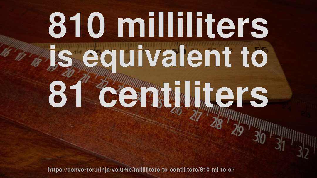 810 milliliters is equivalent to 81 centiliters