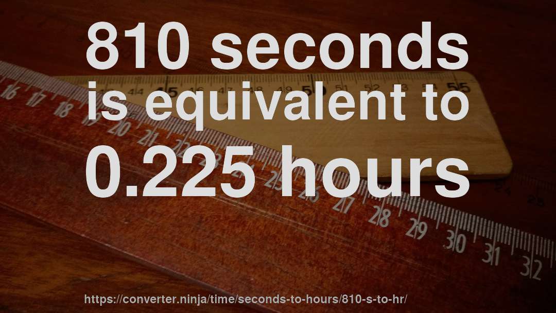 810 seconds is equivalent to 0.225 hours