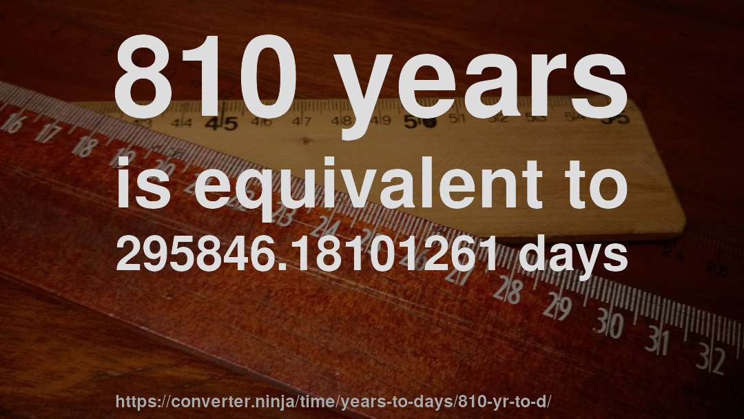 810 years is equivalent to 295846.18101261 days