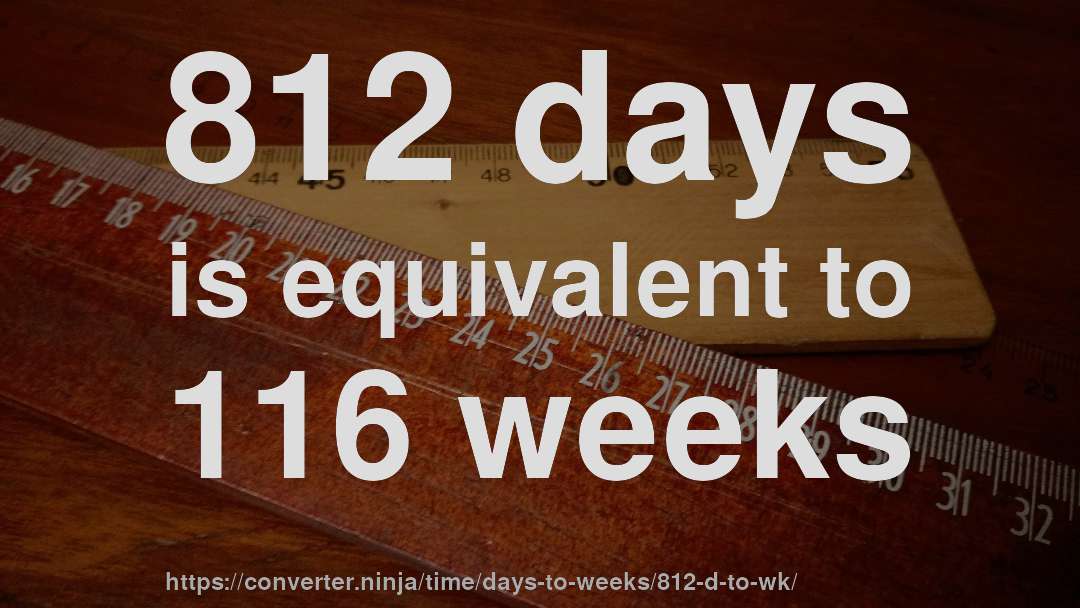 812 days is equivalent to 116 weeks
