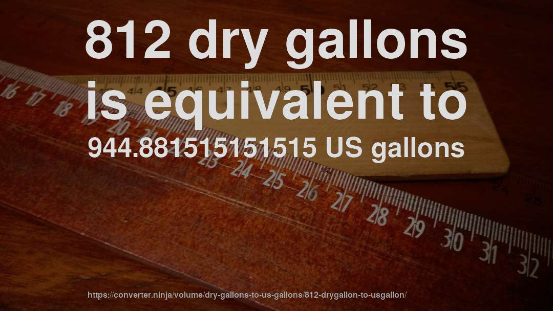 812 dry gallons is equivalent to 944.881515151515 US gallons