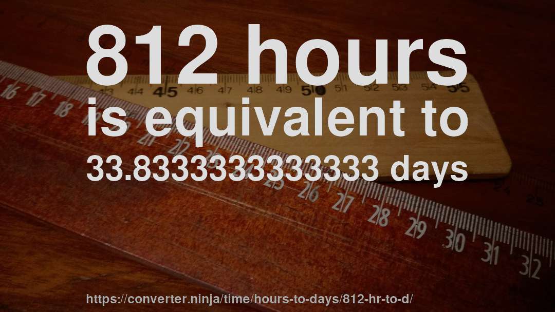 812 hours is equivalent to 33.8333333333333 days