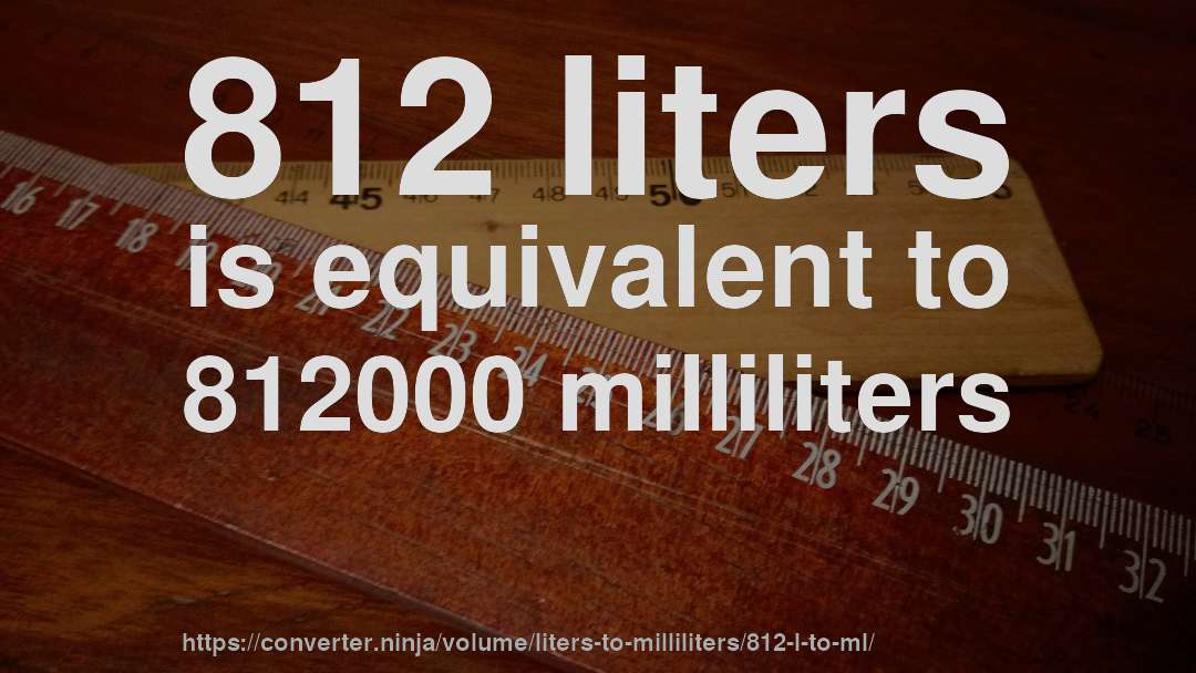 812 liters is equivalent to 812000 milliliters