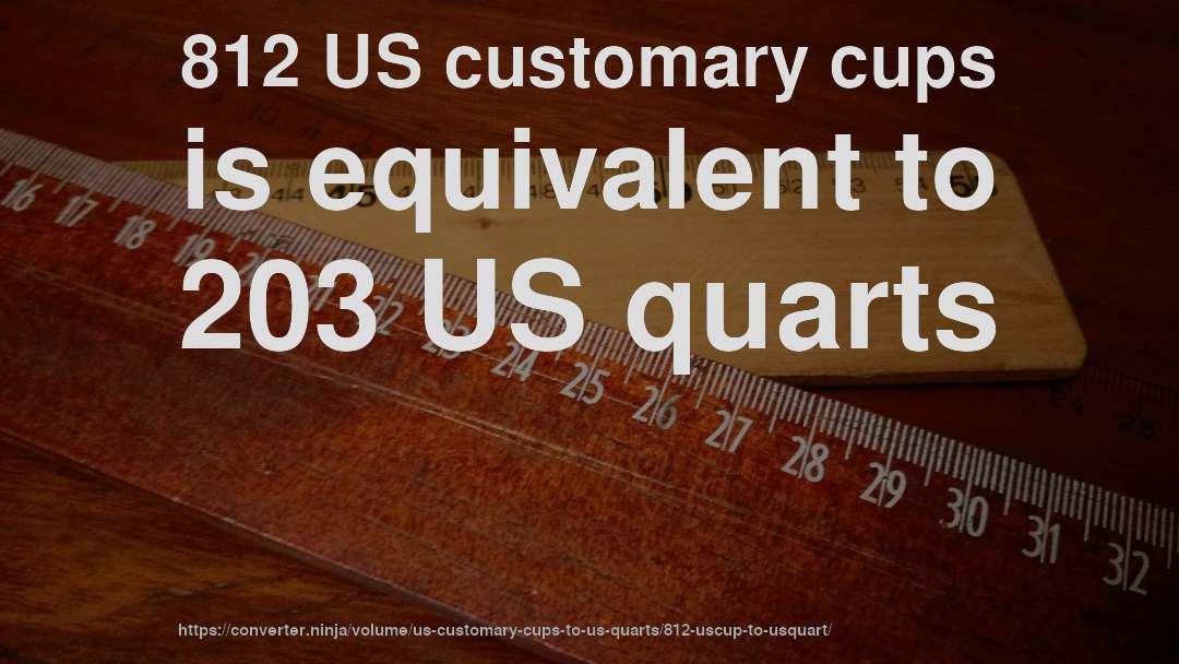 812 US customary cups is equivalent to 203 US quarts