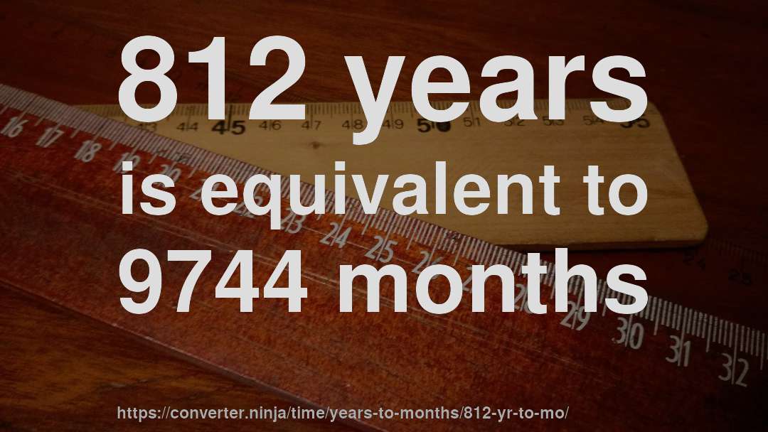 812 years is equivalent to 9744 months