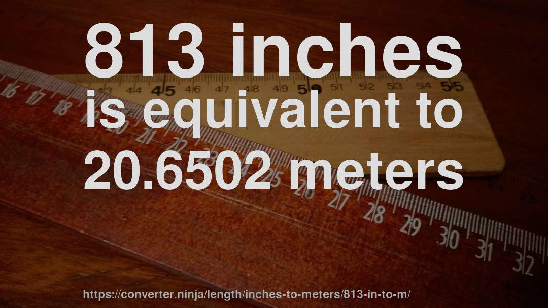 813 inches is equivalent to 20.6502 meters