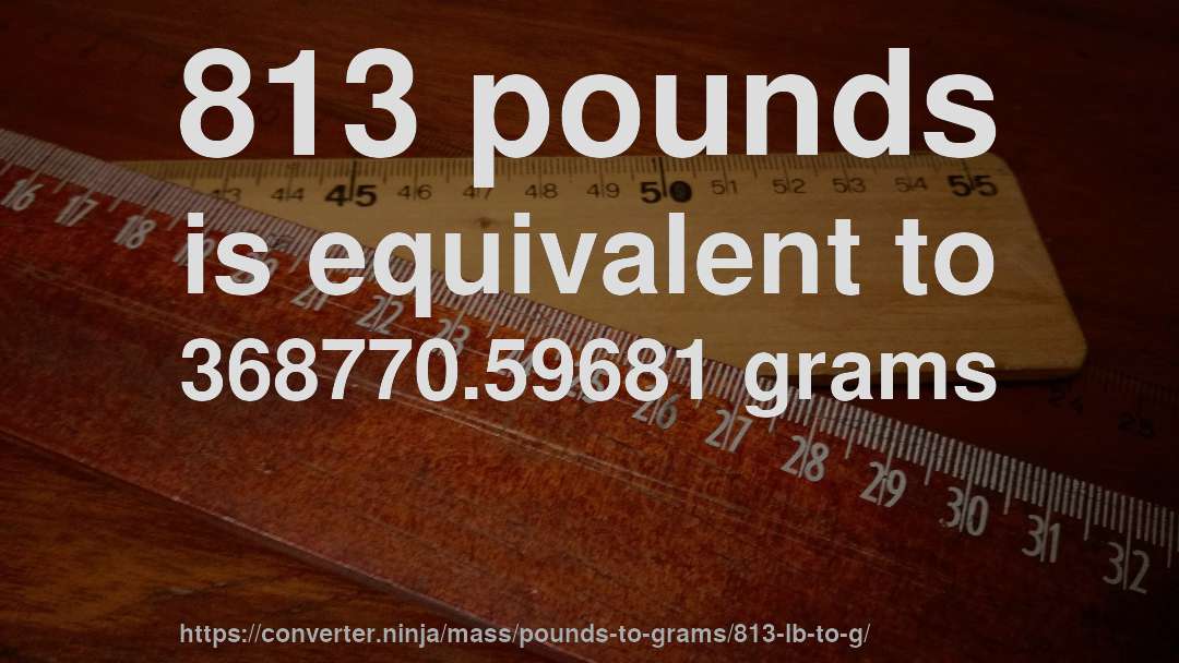 813 pounds is equivalent to 368770.59681 grams