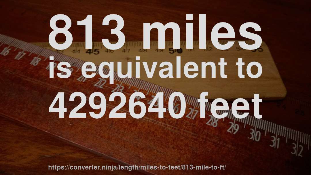 813 miles is equivalent to 4292640 feet