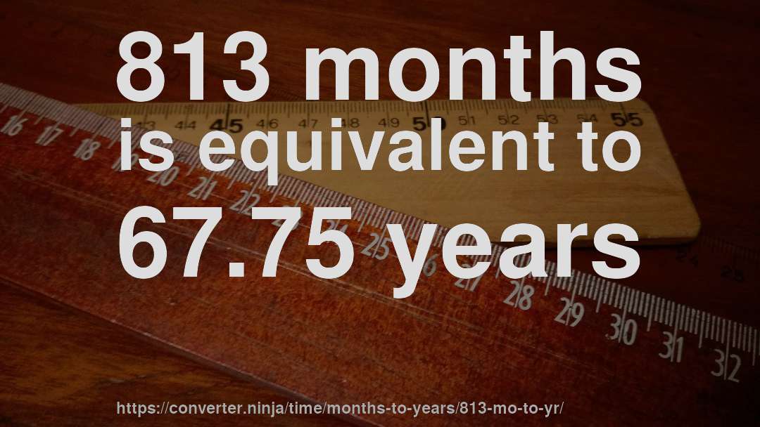 813 months is equivalent to 67.75 years
