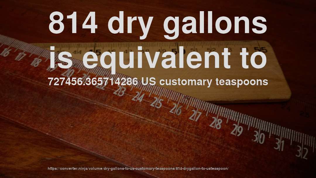 814 dry gallons is equivalent to 727456.365714286 US customary teaspoons