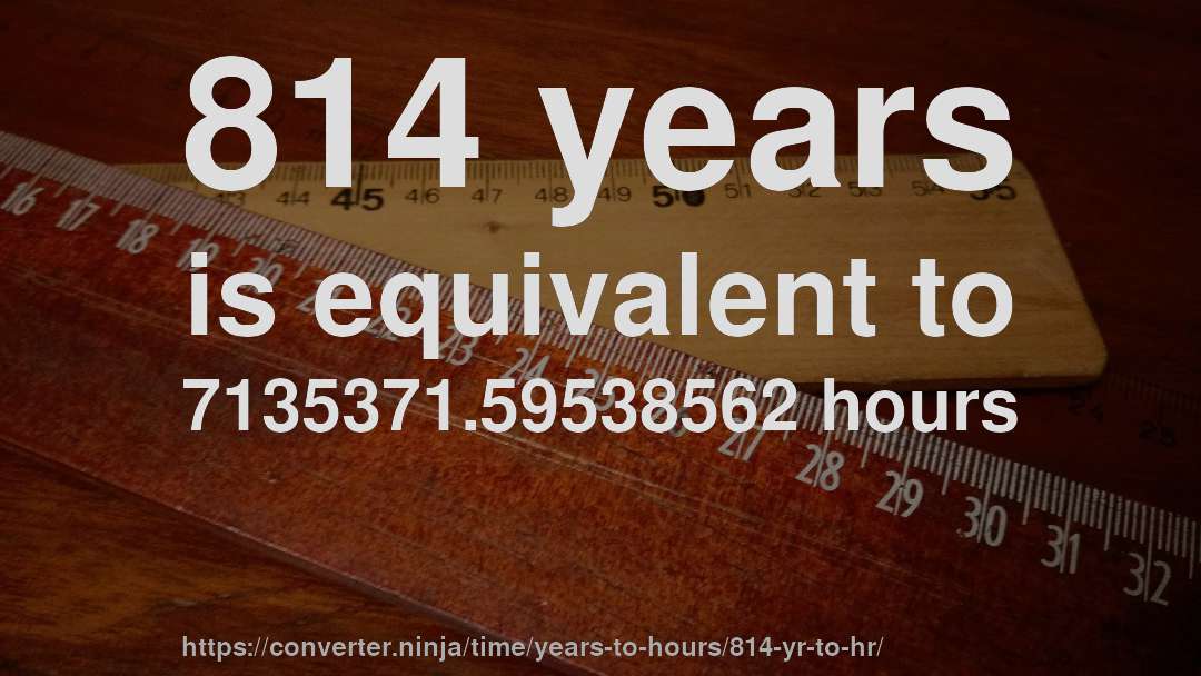 814 years is equivalent to 7135371.59538562 hours