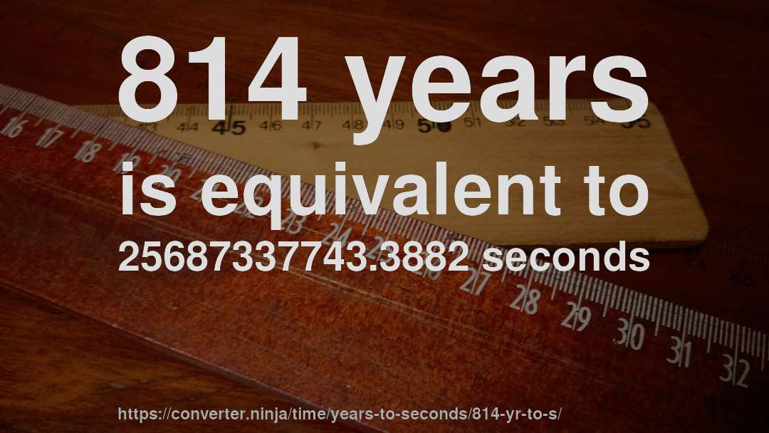 814 years is equivalent to 25687337743.3882 seconds