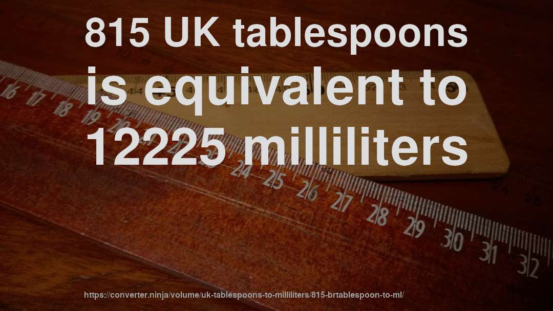 815 UK tablespoons is equivalent to 12225 milliliters