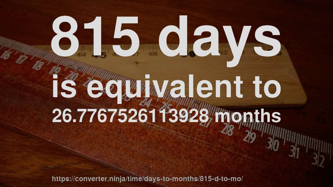 815 days is equivalent to 26.7767526113928 months