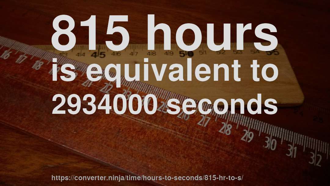 815 hours is equivalent to 2934000 seconds