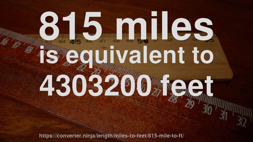 815 miles is equivalent to 4303200 feet