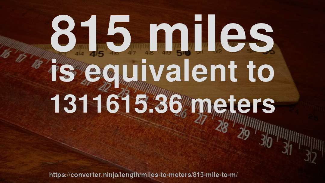 815 miles is equivalent to 1311615.36 meters