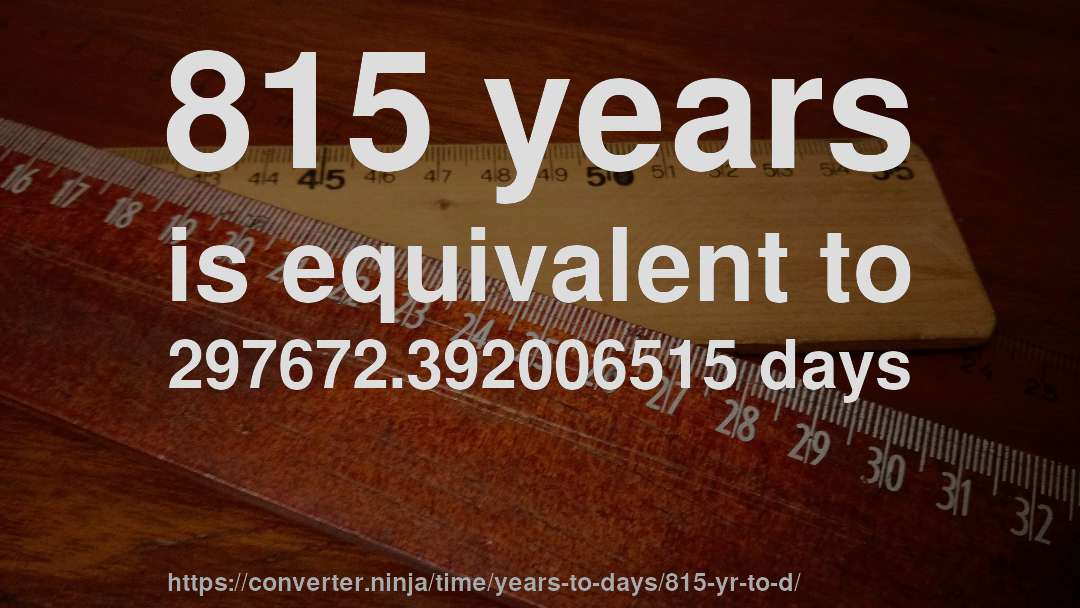 815 years is equivalent to 297672.392006515 days