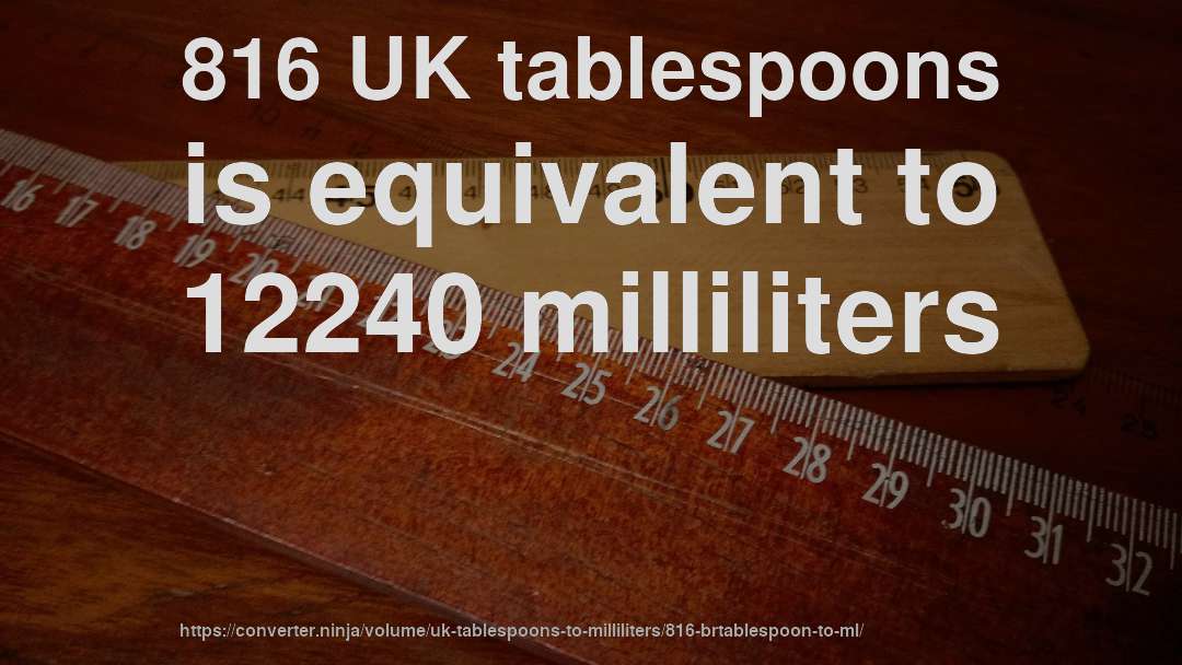 816 UK tablespoons is equivalent to 12240 milliliters