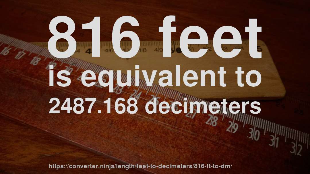 816 feet is equivalent to 2487.168 decimeters