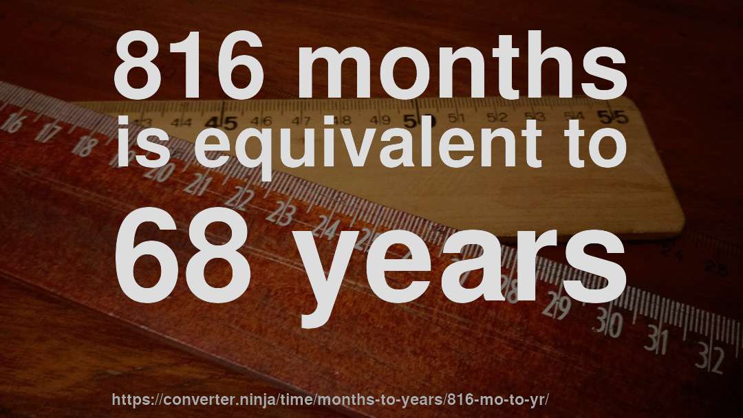 816 months is equivalent to 68 years