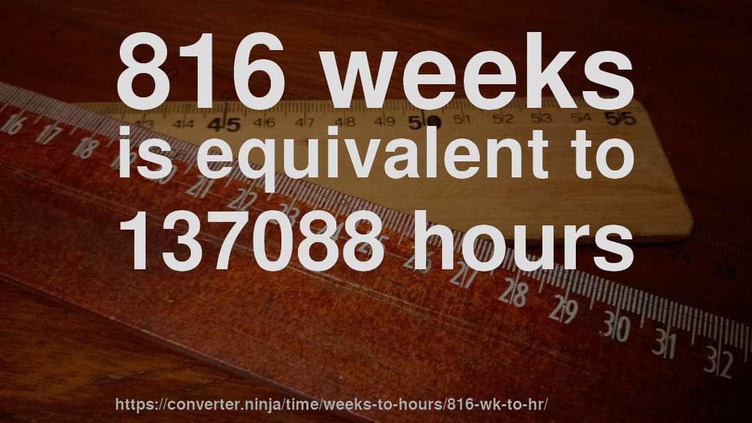 816 weeks is equivalent to 137088 hours