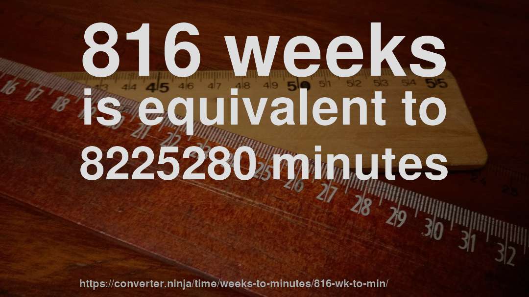 816 weeks is equivalent to 8225280 minutes