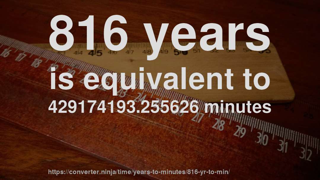 816 years is equivalent to 429174193.255626 minutes