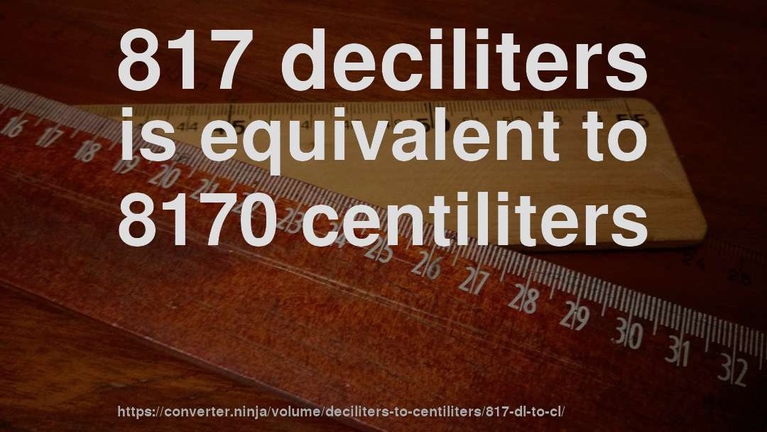 817 deciliters is equivalent to 8170 centiliters