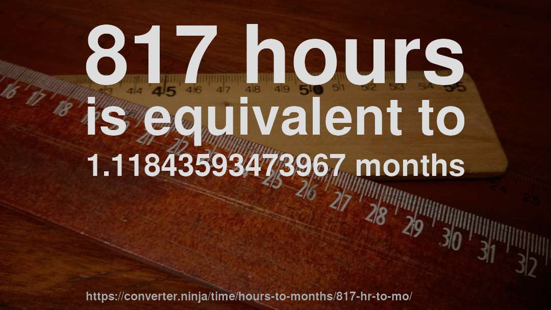 817 hours is equivalent to 1.11843593473967 months