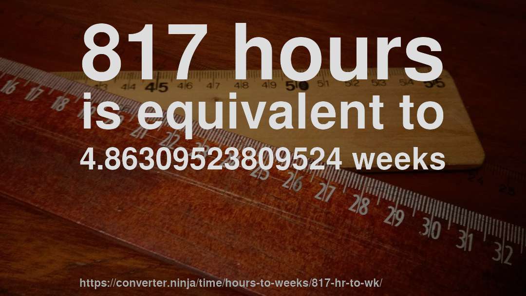 817 hours is equivalent to 4.86309523809524 weeks