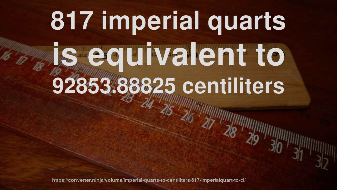 817 imperial quarts is equivalent to 92853.88825 centiliters