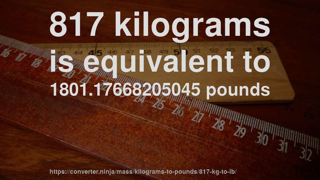 817 kilograms is equivalent to 1801.17668205045 pounds