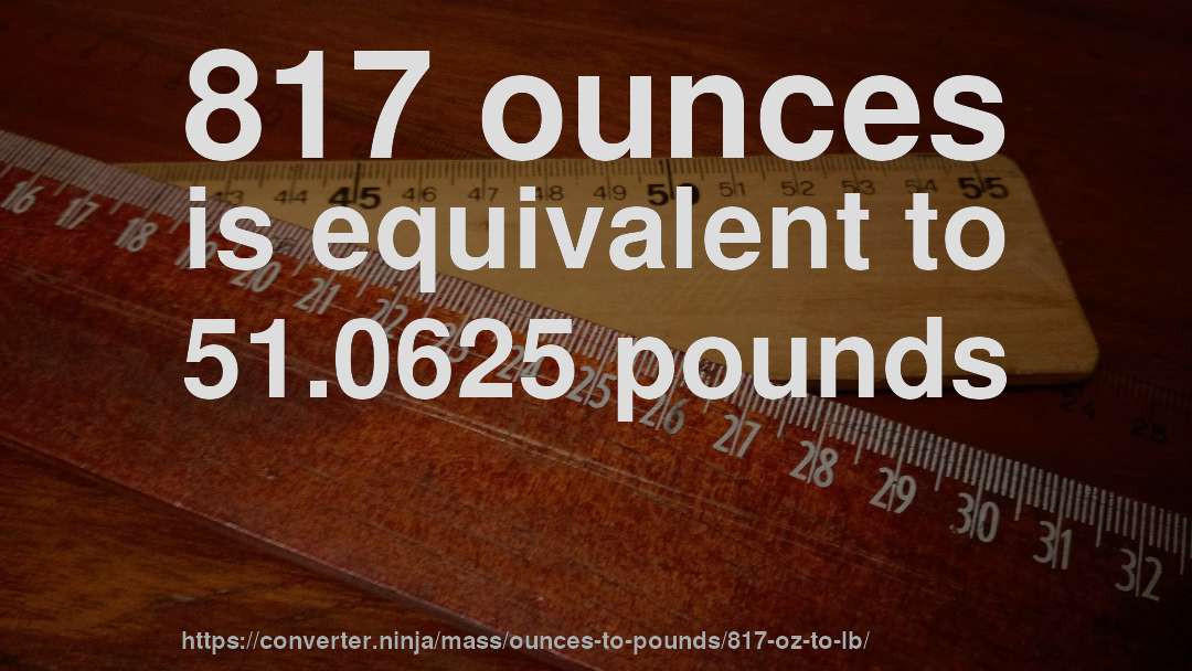 817 ounces is equivalent to 51.0625 pounds