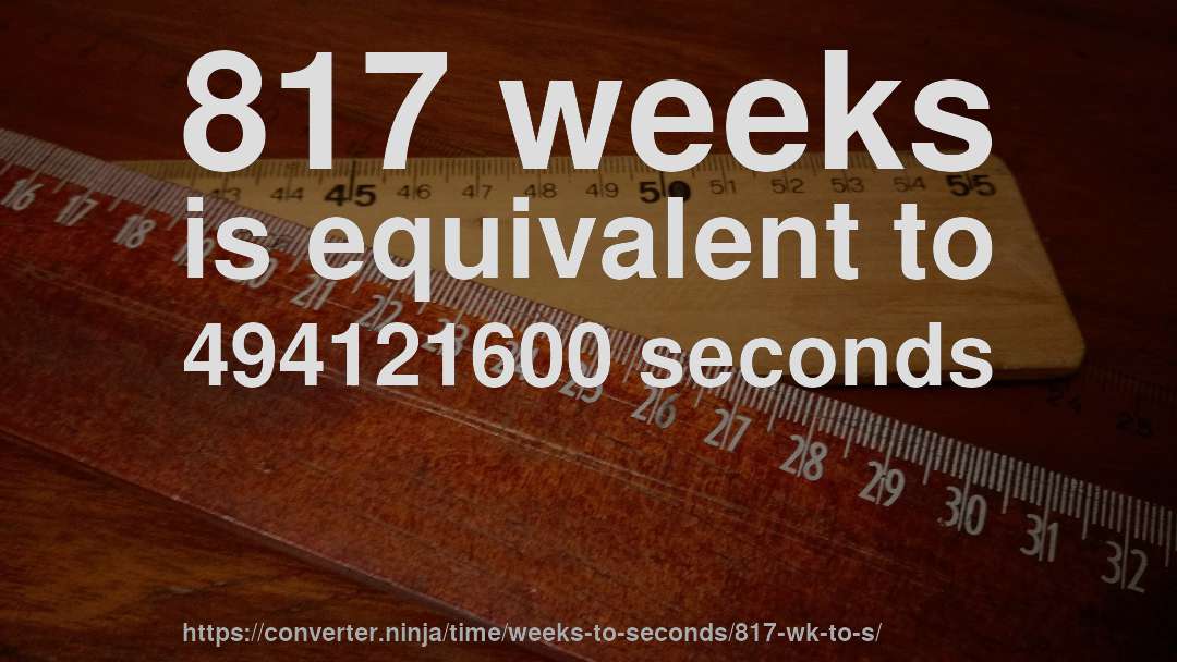 817 weeks is equivalent to 494121600 seconds