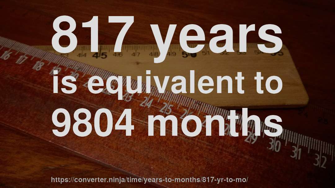 817 years is equivalent to 9804 months