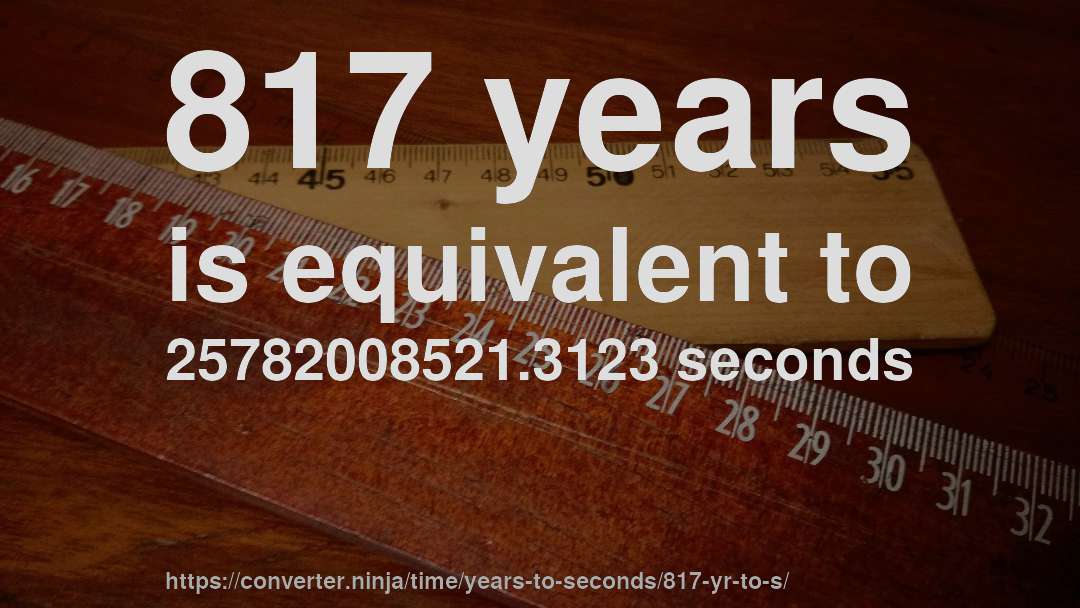817 years is equivalent to 25782008521.3123 seconds