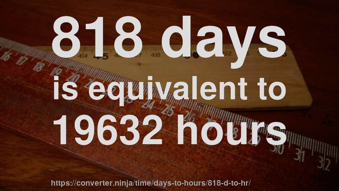 818 days is equivalent to 19632 hours