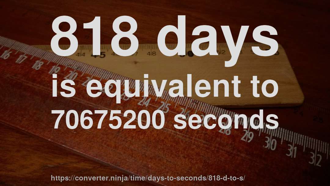 818 days is equivalent to 70675200 seconds