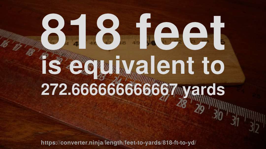818 feet is equivalent to 272.666666666667 yards