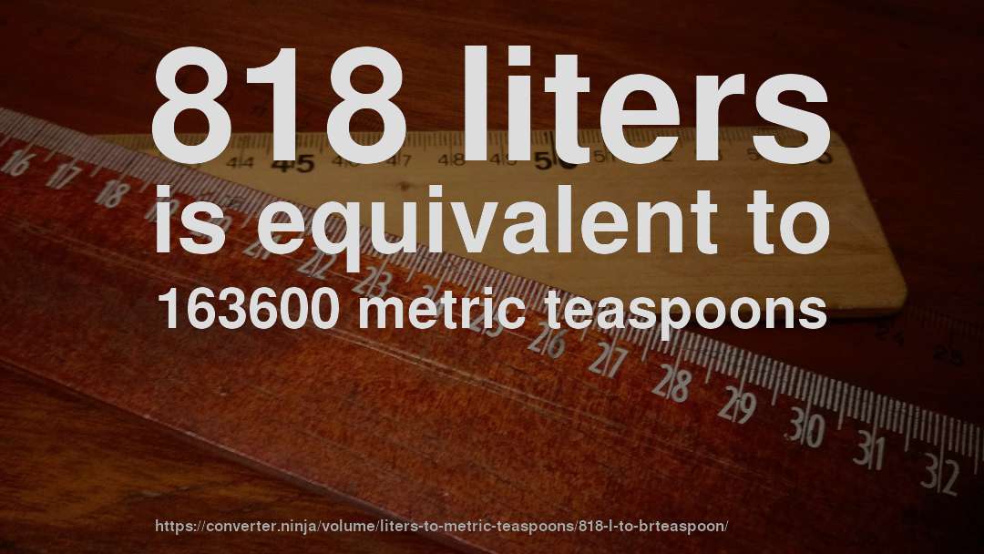 818 liters is equivalent to 163600 metric teaspoons
