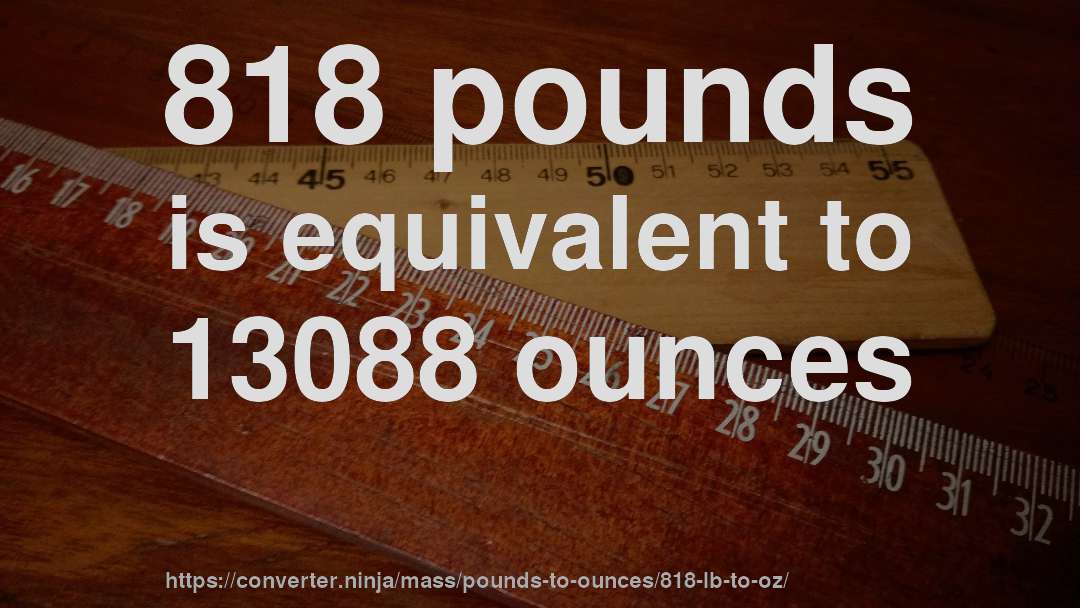 818 pounds is equivalent to 13088 ounces