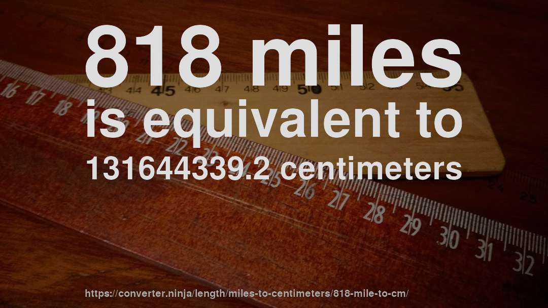 818 miles is equivalent to 131644339.2 centimeters
