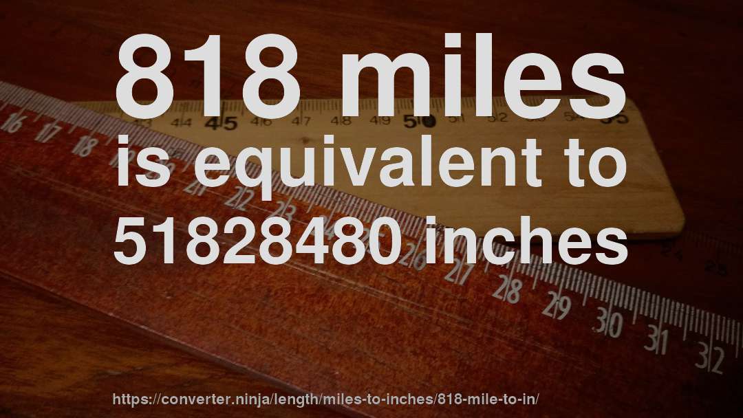 818 miles is equivalent to 51828480 inches