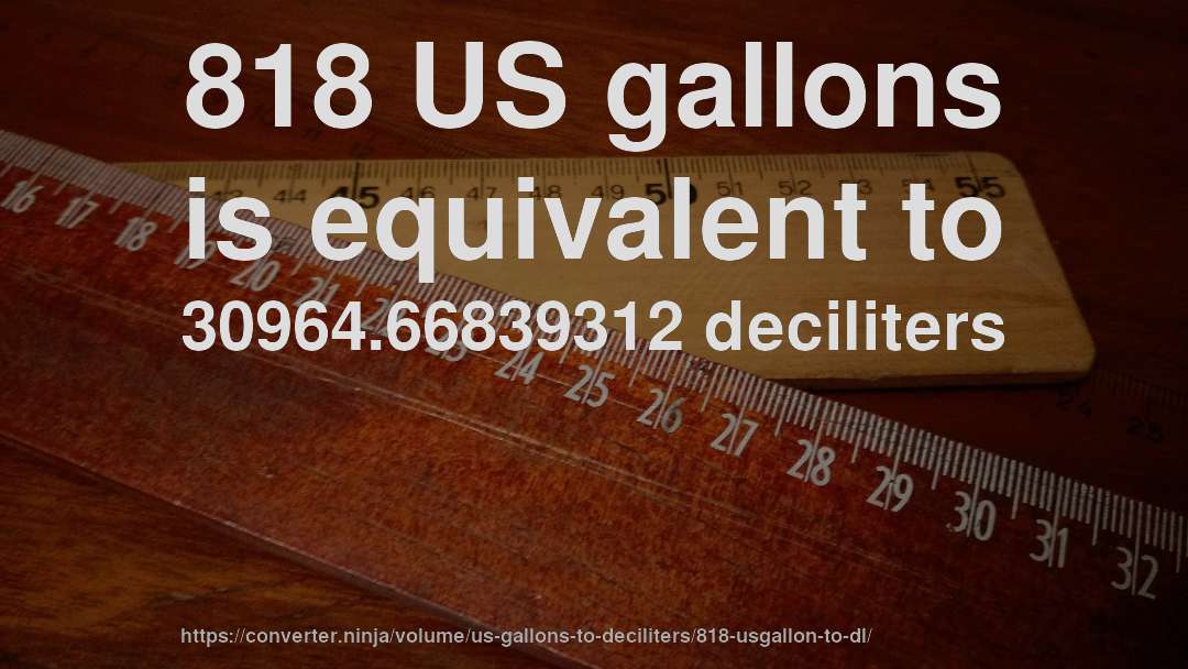 818 US gallons is equivalent to 30964.66839312 deciliters