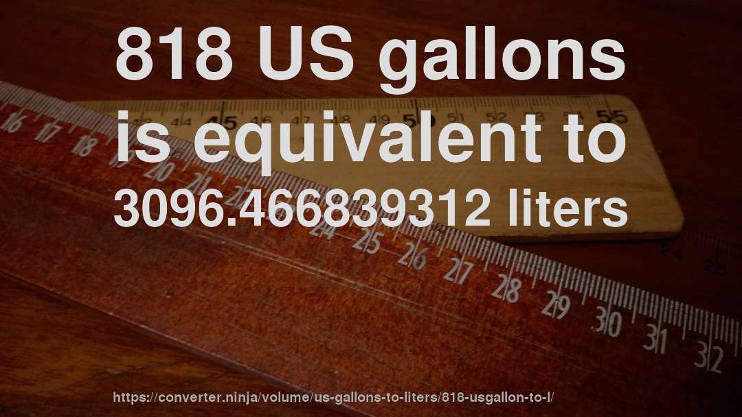818 US gallons is equivalent to 3096.466839312 liters