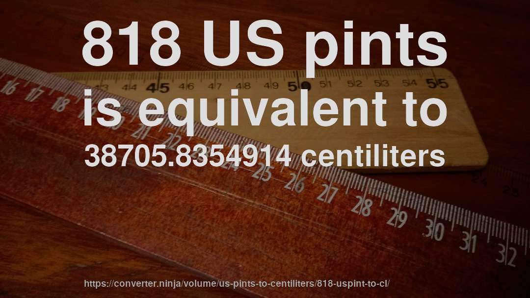818 US pints is equivalent to 38705.8354914 centiliters