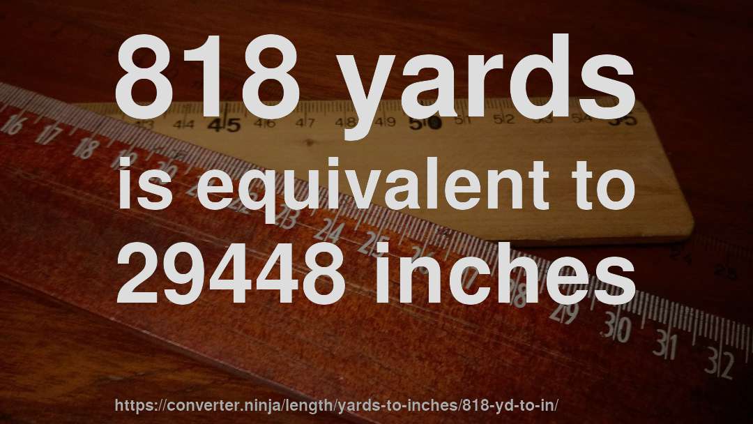818 yards is equivalent to 29448 inches