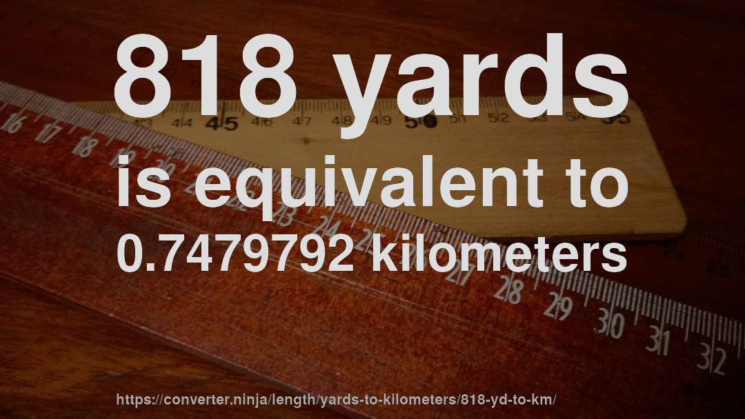 818 yards is equivalent to 0.7479792 kilometers