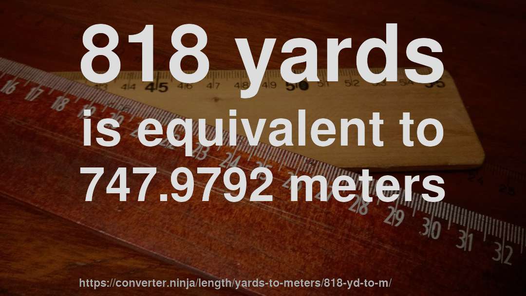 818 yards is equivalent to 747.9792 meters